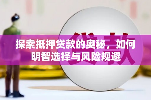 界首探索抵押贷款的奥秘，如何明智选择与风险规避