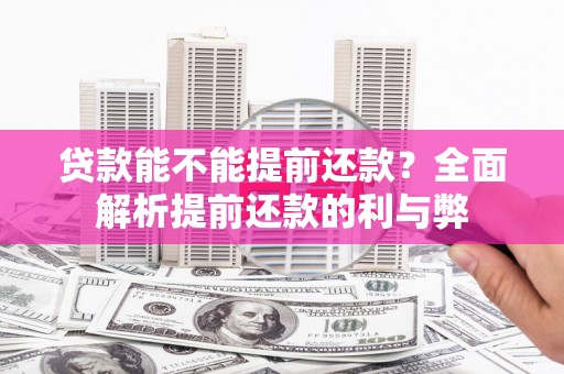 界首贷款能不能提前还款？全面解析提前还款的利与弊
