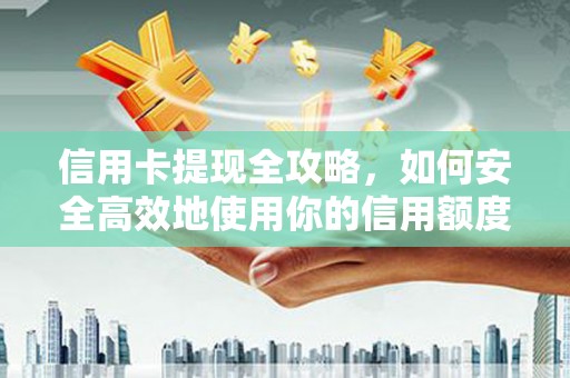 界首信用卡提现全攻略，如何安全高效地使用你的信用额度