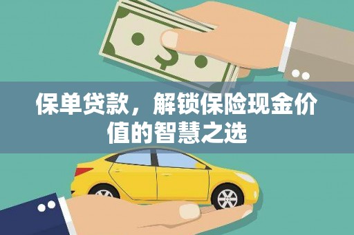 界首保单贷款，解锁保险现金价值的智慧之选