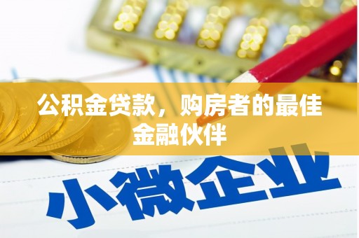 界首公积金贷款，购房者的最佳金融伙伴