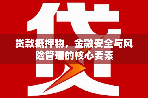 界首贷款抵押物，金融安全与风险管理的核心要素