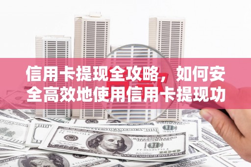 界首信用卡提现全攻略，如何安全高效地使用信用卡提现功能