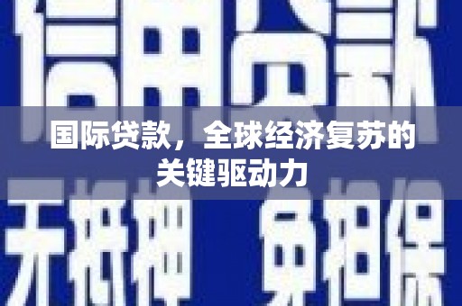 界首国际贷款，全球经济复苏的关键驱动力
