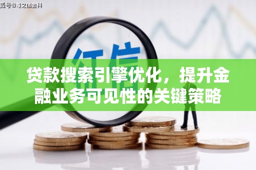 界首贷款搜索引擎优化，提升金融业务可见性的关键策略