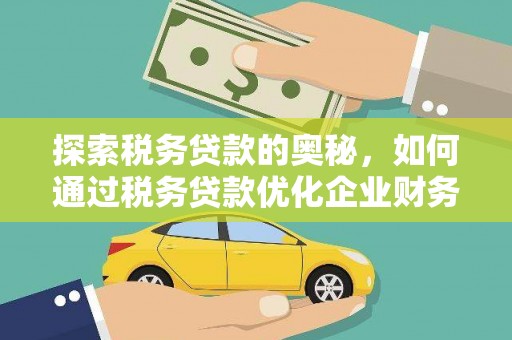 界首探索税务贷款的奥秘，如何通过税务贷款优化企业财务