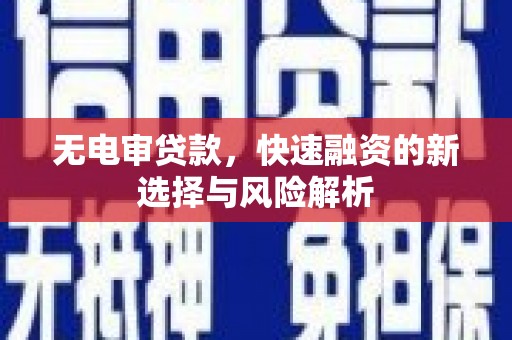 界首无电审贷款，快速融资的新选择与风险解析