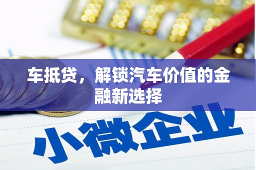 界首车抵贷，解锁汽车价值的金融新选择