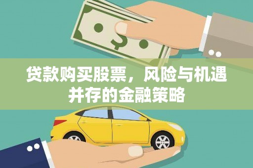 界首贷款购买股票，风险与机遇并存的金融策略