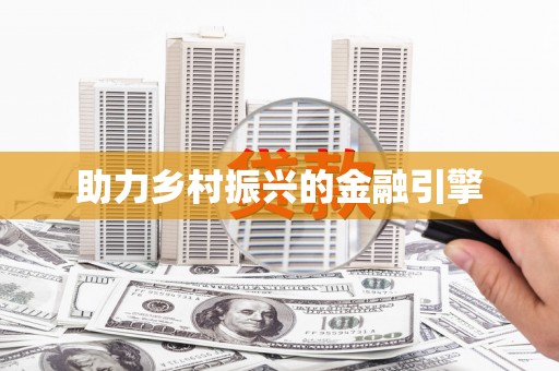 界首助力乡村振兴的金融引擎