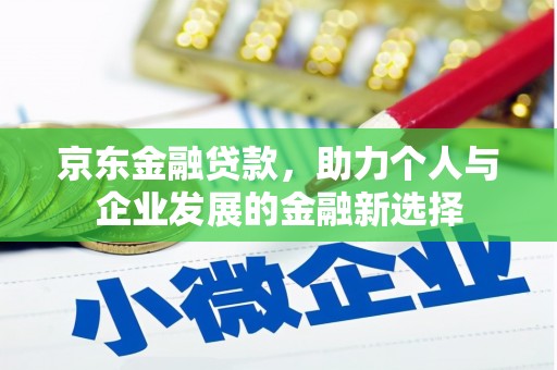 界首京东金融贷款，助力个人与企业发展的金融新选择