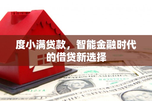 界首度小满贷款，智能金融时代的借贷新选择