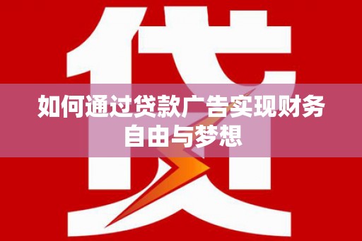 界首如何通过贷款广告实现财务自由与梦想