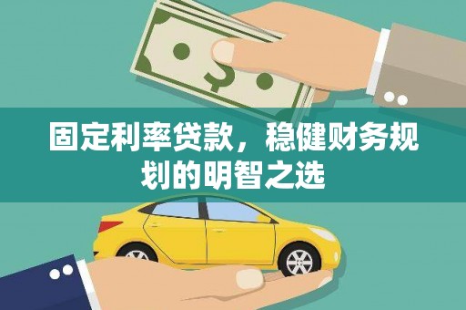 界首固定利率贷款，稳健财务规划的明智之选