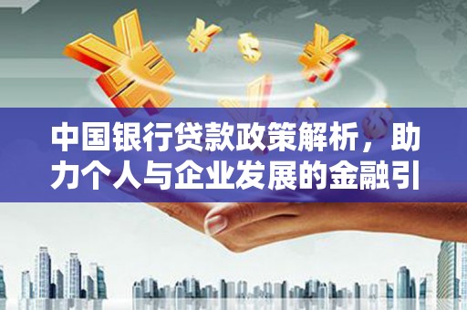 界首中国银行贷款政策解析，助力个人与企业发展的金融引擎