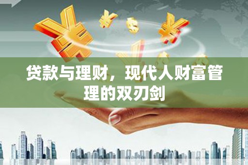 界首贷款与理财，现代人财富管理的双刃剑