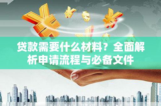 界首贷款需要什么材料？全面解析申请流程与必备文件
