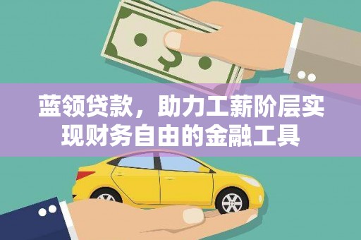 界首蓝领贷款，助力工薪阶层实现财务自由的金融工具