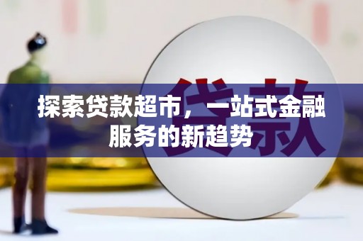 界首探索贷款超市，一站式金融服务的新趋势