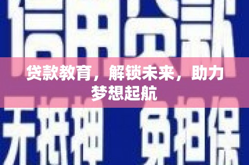 界首贷款教育，解锁未来，助力梦想起航