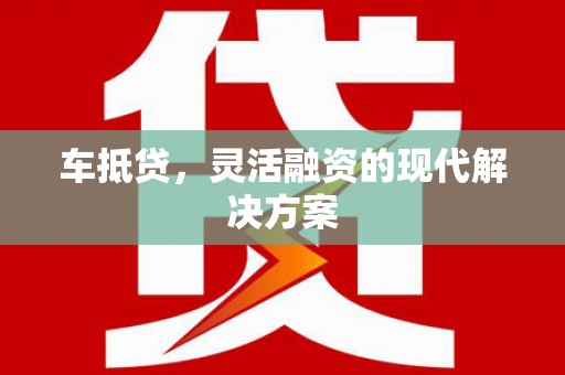 界首车抵贷，灵活融资的现代解决方案