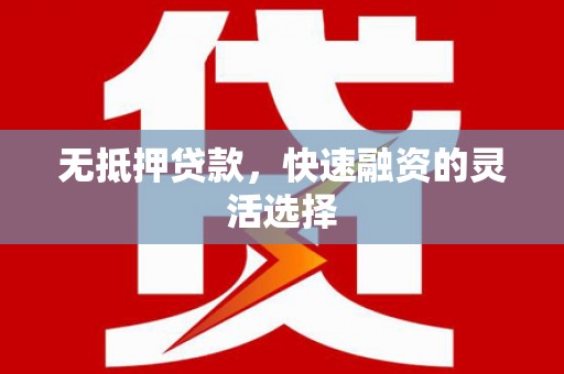 界首无抵押贷款，快速融资的灵活选择