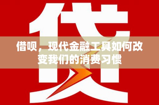 界首借呗，现代金融工具如何改变我们的消费习惯