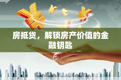 界首房抵贷，解锁房产价值的金融钥匙