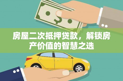 界首房屋二次抵押贷款，解锁房产价值的智慧之选