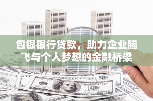 界首包银银行贷款，助力企业腾飞与个人梦想的金融桥梁