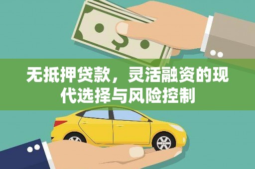界首无抵押贷款，灵活融资的现代选择与风险控制