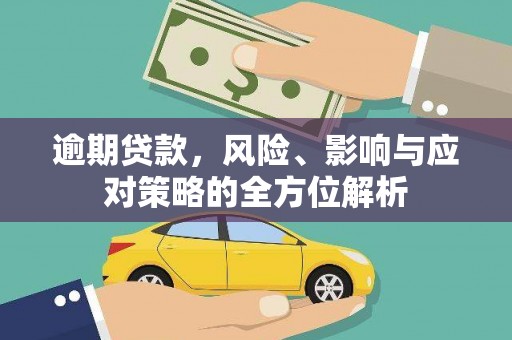 界首逾期贷款，风险、影响与应对策略的全方位解析