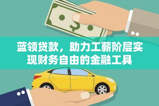 界首蓝领贷款，助力工薪阶层实现财务自由的金融工具