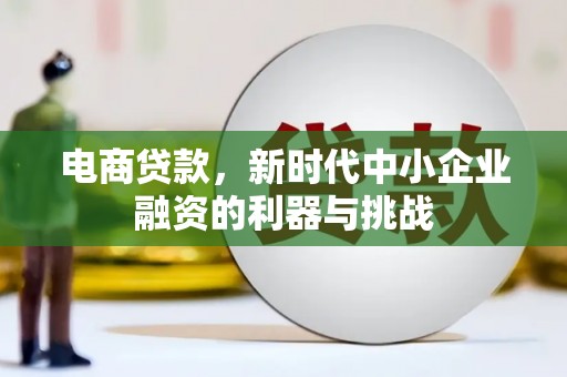 界首电商贷款，新时代中小企业融资的利器与挑战