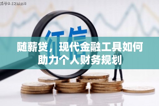 界首随薪贷，现代金融工具如何助力个人财务规划