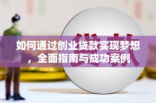 界首如何通过创业贷款实现梦想，全面指南与成功案例