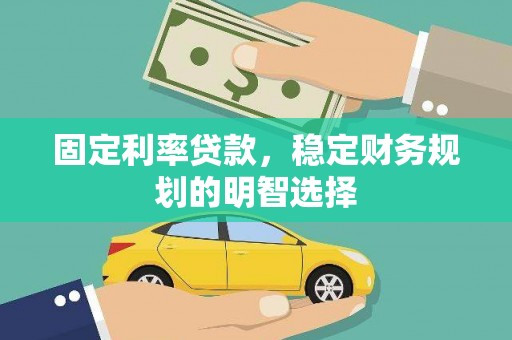 界首固定利率贷款，稳定财务规划的明智选择