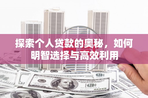 界首探索个人贷款的奥秘，如何明智选择与高效利用