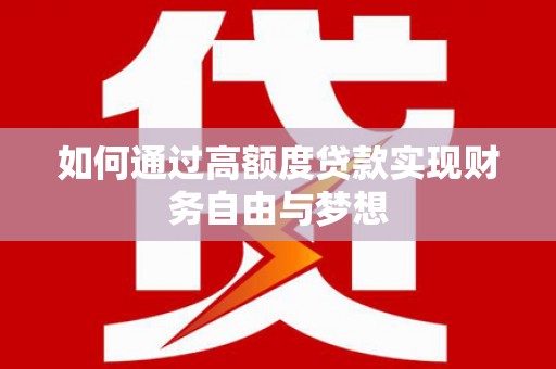 界首如何通过高额度贷款实现财务自由与梦想