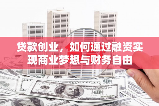 界首贷款创业，如何通过融资实现商业梦想与财务自由