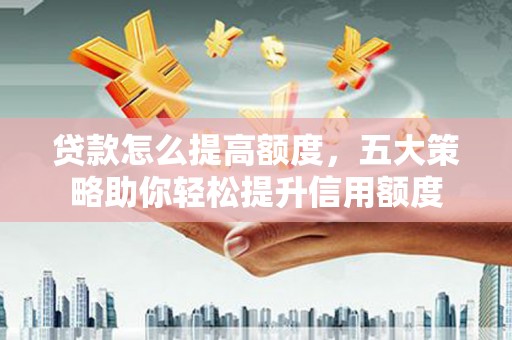 界首贷款怎么提高额度，五大策略助你轻松提升信用额度