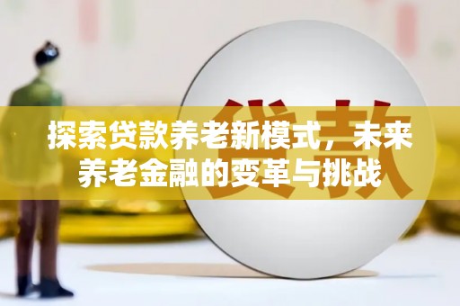 界首探索贷款养老新模式，未来养老金融的变革与挑战