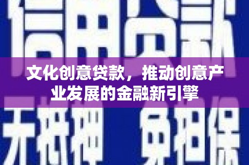 界首文化创意贷款，推动创意产业发展的金融新引擎