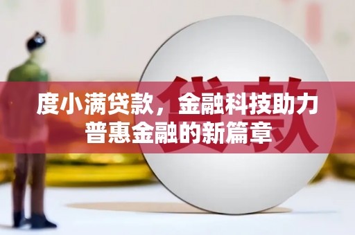 界首度小满贷款，金融科技助力普惠金融的新篇章