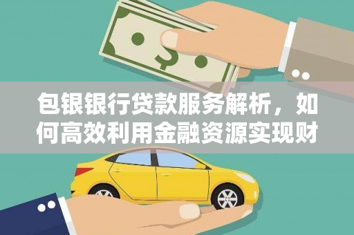 界首包银银行贷款服务解析，如何高效利用金融资源实现财富增长
