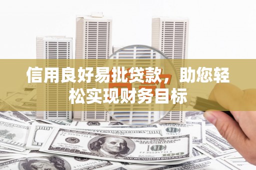 界首信用良好易批贷款，助您轻松实现财务目标
