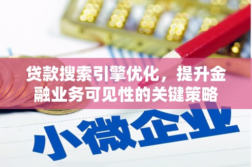 界首贷款搜索引擎优化，提升金融业务可见性的关键策略