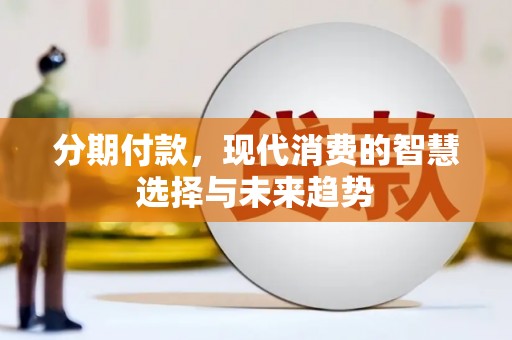 界首分期付款，现代消费的智慧选择与未来趋势