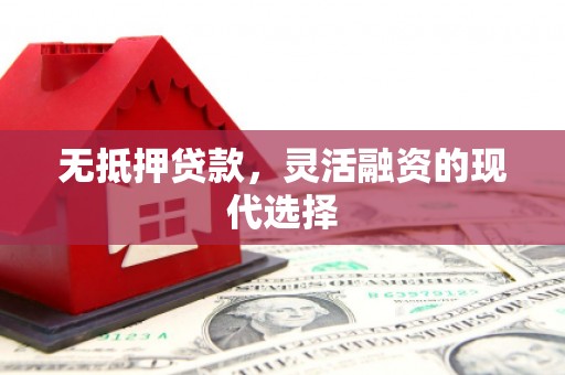 界首无抵押贷款，灵活融资的现代选择
