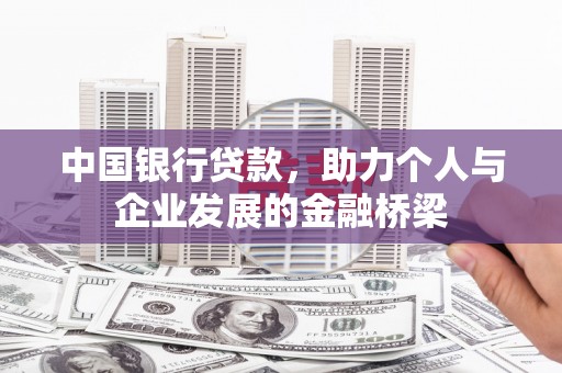 界首中国银行贷款，助力个人与企业发展的金融桥梁